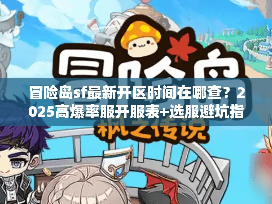 冒险岛sf最新开区时间在哪查？2025高爆率服开服表+选服避坑指南