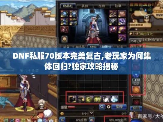 DNF私服70版本完美复古,老玩家为何集体回归?独家攻略揭秘