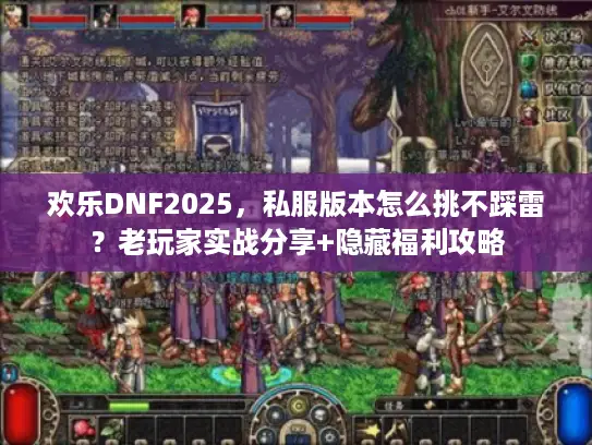 欢乐DNF2025，私服版本怎么挑不踩雷？老玩家实战分享+隐藏福利攻略