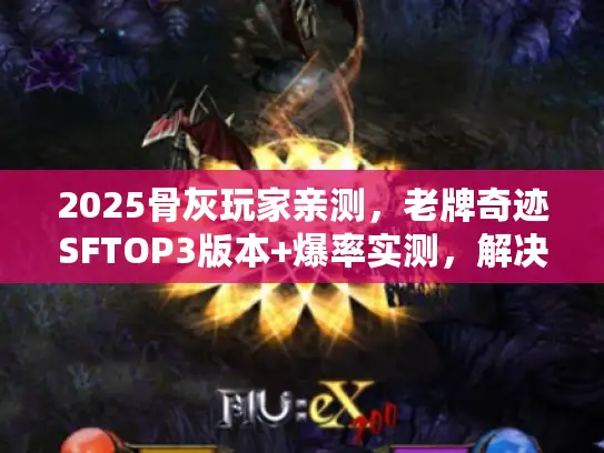 2025骨灰玩家亲测,老牌奇迹SFTOP3版本+爆率实测,解决选服难 2025骨灰玩家亲测,老牌奇迹SFTOP3版本+爆率实测,解决选服难
