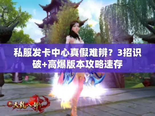 私服发卡中心真假难辨？3招识破+高爆版本攻略速存