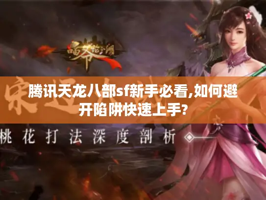 腾讯天龙八部sf新手必看,如何避开陷阱快速上手? 腾讯天龙八部sf新手必看,如何避开陷阱快速上手?