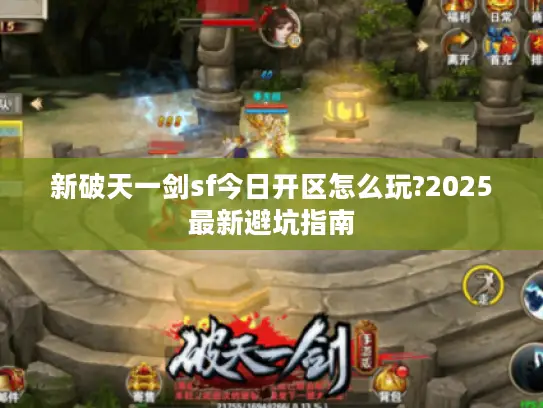 新破天一剑sf今日开区怎么玩?2025最新避坑指南 新破天一剑sf今日开区怎么玩?2025最新避坑指南