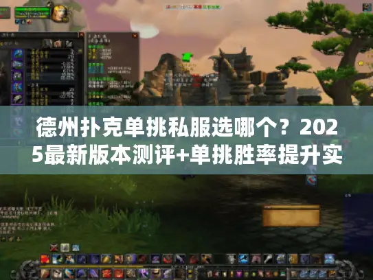 德州扑克单挑私服选哪个？2025最新版本测评+单挑胜率提升实战技巧