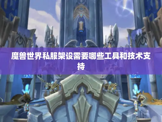 魔兽世界私服架设需要哪些工具和技术支持
