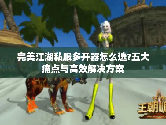 完美江湖私服多开器怎么选?五大痛点与高效解决方案