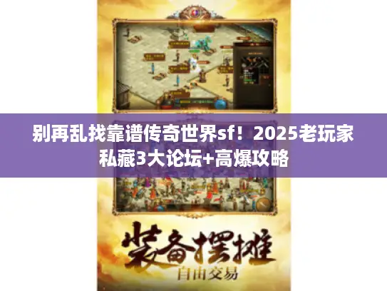 别再乱找靠谱传奇世界sf！2025老玩家私藏3大论坛+高爆攻略