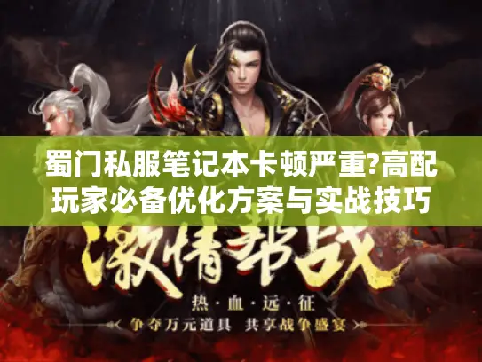 蜀门私服笔记本卡顿严重?高配玩家必备优化方案与实战技巧