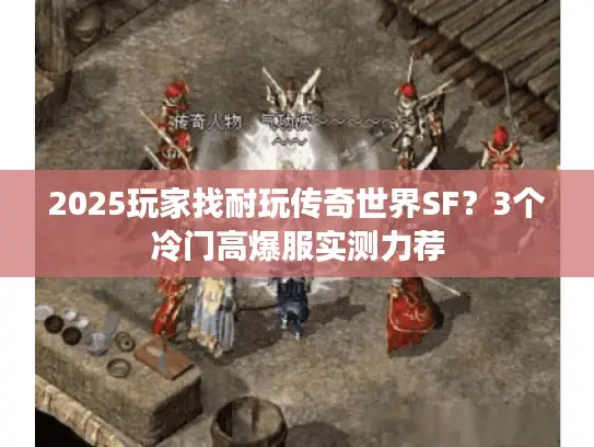 2025玩家找耐玩传奇世界SF？3个冷门高爆服实测力荐