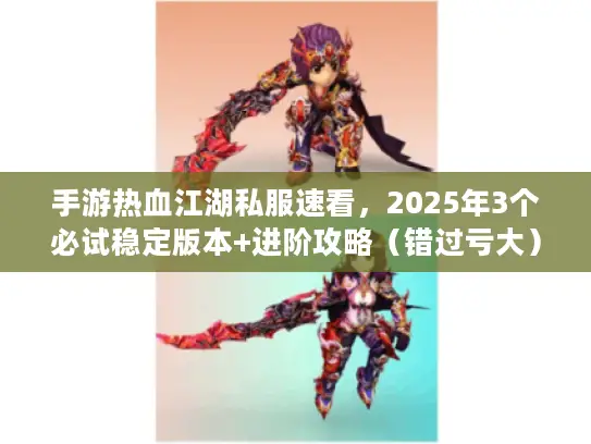 手游热血江湖私服速看,2025年3个必试稳定版本+进阶攻略(错过亏大) 手游热血江湖私服速看,2025年3个必试稳定版本+进阶攻略(错过亏大)
