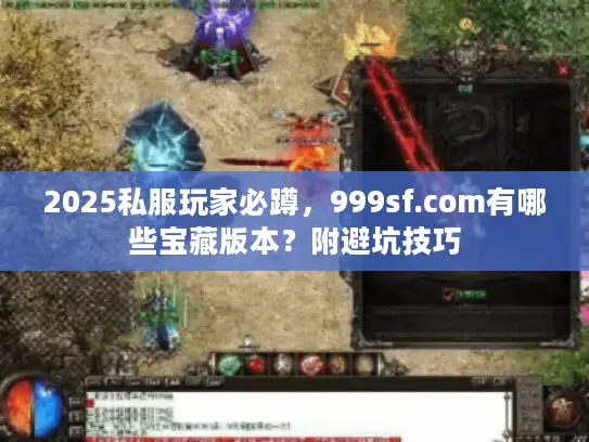 2025私服玩家必蹲,999sf.com有哪些宝藏版本?附避坑技巧 2025私服玩家必蹲,999sf.com有哪些宝藏版本?附避坑技巧
