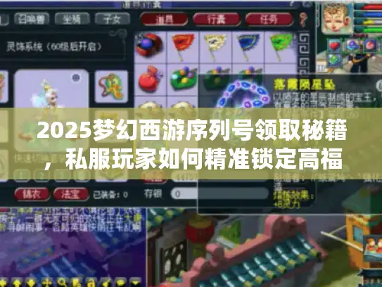 2025梦幻西游序列号领取秘籍,私服玩家如何精准锁定高福利版本? 2025梦幻西游序列号领取秘籍,私服玩家如何精准锁定高福利版本?