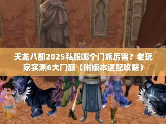 天龙八部2025私服哪个门派厉害?老玩家实测6大门派(附版本适配攻略) 天龙八部2025私服哪个门派厉害?老玩家实测6大门派(附版本适配攻略)