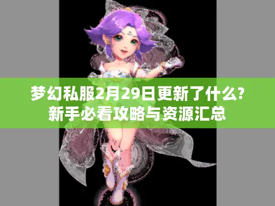 梦幻私服2月29日更新了什么?新手必看攻略与资源汇总 梦幻私服2月29日更新了什么?新手必看攻略与资源汇总