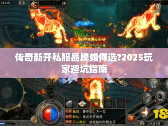 传奇新开私服品牌如何选?2025玩家避坑指南 传奇新开私服品牌如何选?2025玩家避坑指南