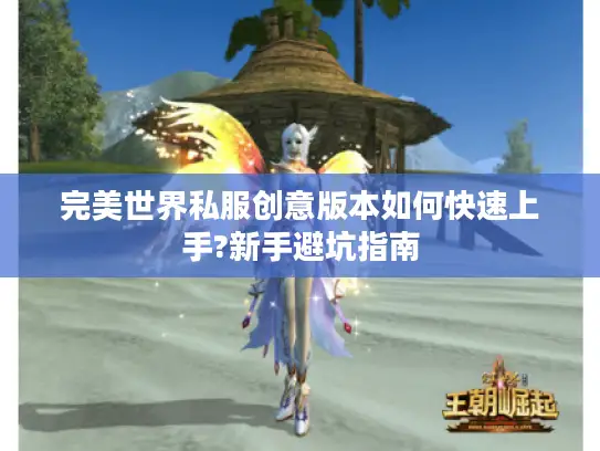 完美世界私服创意版本如何快速上手?新手避坑指南