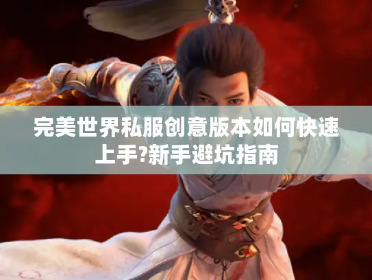 完美世界私服创意版本如何快速上手?新手避坑指南