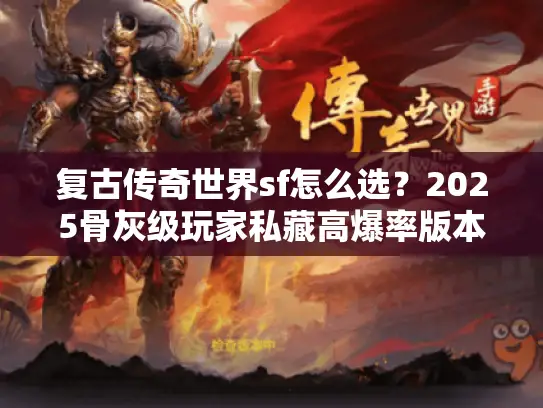 复古传奇世界sf怎么选？2025骨灰级玩家私藏高爆率版本+避坑指南