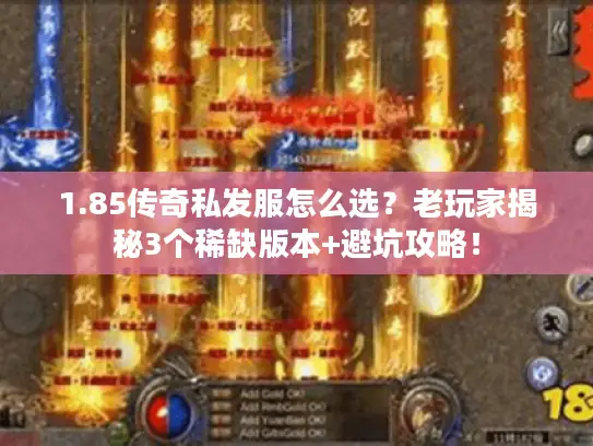 1.85传奇私发服怎么选?老玩家揭秘3个稀缺版本+避坑攻略! 1.85传奇私发服怎么选?老玩家揭秘3个稀缺版本+避坑攻略!