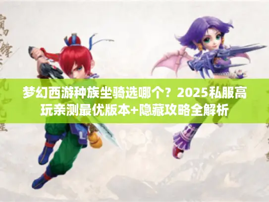 梦幻西游种族坐骑选哪个？2025私服高玩亲测最优版本+隐藏攻略全解析