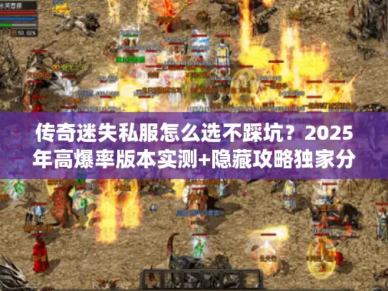 传奇迷失私服怎么选不踩坑？2025年高爆率版本实测+隐藏攻略独家分享