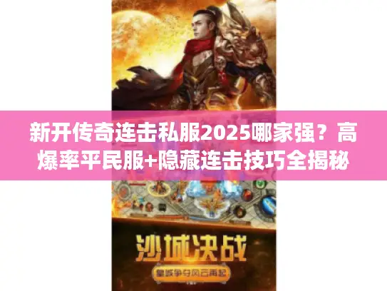 新开传奇连击私服2025哪家强?高爆率平民服+隐藏连击技巧全揭秘 新开传奇连击私服2025哪家强?高爆率平民服+隐藏连击技巧全揭秘