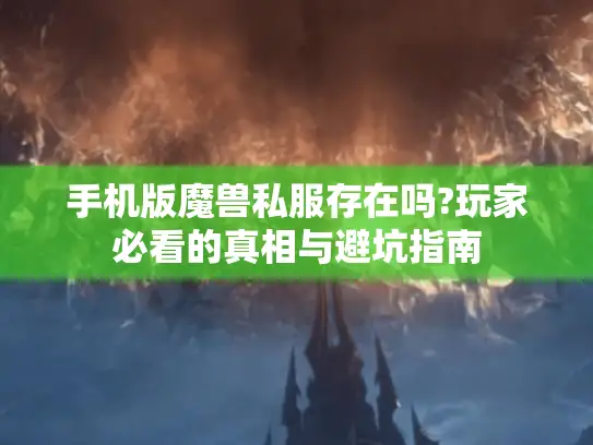 手机版魔兽私服存在吗?玩家必看的真相与避坑指南 手机版魔兽私服存在吗?玩家必看的真相与避坑指南