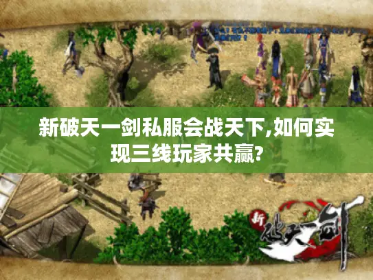 新破天一剑私服会战天下,如何实现三线玩家共赢?