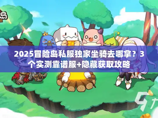 2025冒险岛私服独家坐骑去哪拿?3个实测靠谱服+隐藏获取攻略 2025冒险岛私服独家坐骑去哪拿?3个实测靠谱服+隐藏获取攻略