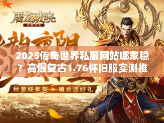 2025传奇世界私服网站哪家稳?高爆复古1.76怀旧服实测推荐! 2025传奇世界私服网站哪家稳?高爆复古1.76怀旧服实测推荐!