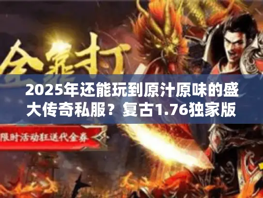 2025年还能玩到原汁原味的盛大传奇私服？复古1.76独家版本实测揭秘！