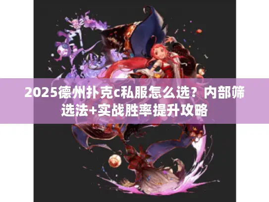2025德州扑克c私服怎么选？内部筛选法+实战胜率提升攻略