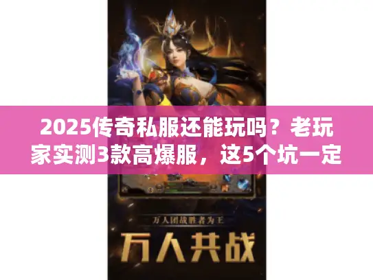 2025传奇私服还能玩吗？老玩家实测3款高爆服，这5个坑一定要避！