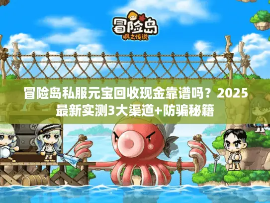 冒险岛私服元宝回收现金靠谱吗？2025最新实测3大渠道+防骗秘籍