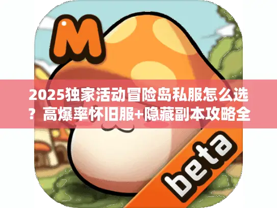 2025独家活动冒险岛私服怎么选？高爆率怀旧服+隐藏副本攻略全揭秘！