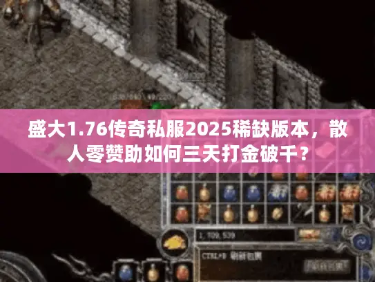盛大1.76传奇私服2025稀缺版本，散人零赞助如何三天打金破千？