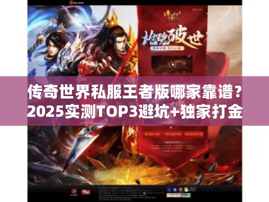 传奇世界私服王者版哪家靠谱?2025实测TOP3避坑+独家打金攻略 传奇世界私服王者版哪家靠谱?2025实测TOP3避坑+独家打金攻略
