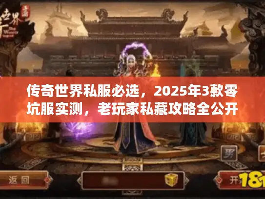 传奇世界私服必选,2025年3款零坑服实测,老玩家私藏攻略全公开? 传奇世界私服必选,2025年3款零坑服实测,老玩家私藏攻略全公开?