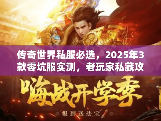 传奇世界私服必选,2025年3款零坑服实测,老玩家私藏攻略全公开? 传奇世界私服必选,2025年3款零坑服实测,老玩家私藏攻略全公开?