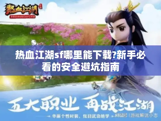 热血江湖sf哪里能下载?新手必看的安全避坑指南