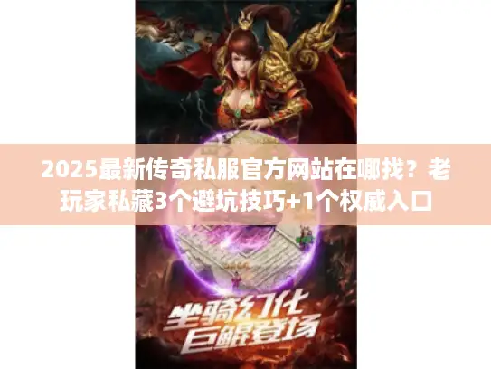 2025最新传奇私服官方网站在哪找？老玩家私藏3个避坑技巧+1个权威入口