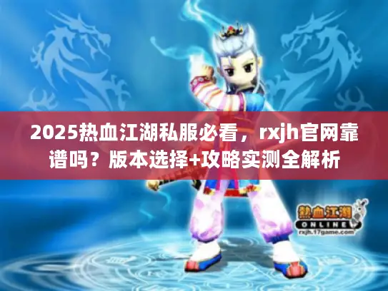 2025热血江湖私服必看,rxjh官网靠谱吗?版本选择+攻略实测全解析 2025热血江湖私服必看,rxjh官网靠谱吗?版本选择+攻略实测全解析
