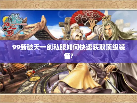 99新破天一剑私服如何快速获取顶级装备?