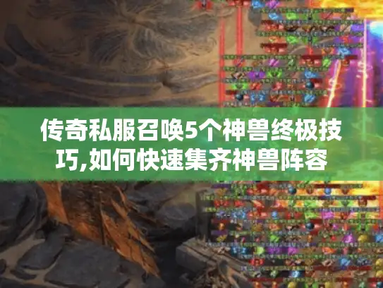 传奇私服召唤5个神兽终极技巧,如何快速集齐神兽阵容 传奇私服召唤5个神兽终极技巧,如何快速集齐神兽阵容