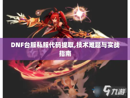 DNF台服私服代码提取,技术难题与实战指南