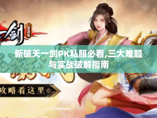 新破天一剑PK私服必看,三大难题与实战破解指南