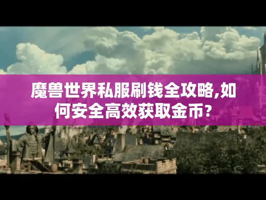 魔兽世界私服刷钱全攻略,如何安全高效获取金币?