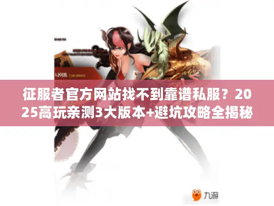 征服者官方网站找不到靠谱私服？2025高玩亲测3大版本+避坑攻略全揭秘