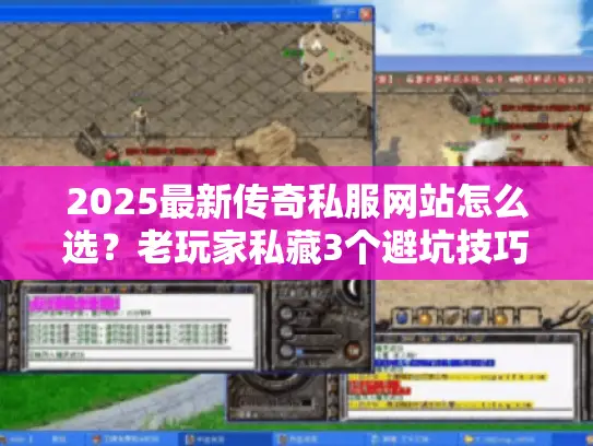 2025最新传奇私服网站怎么选?老玩家私藏3个避坑技巧+高爆版本实测 2025最新传奇私服网站怎么选?老玩家私藏3个避坑技巧+高爆版本实测