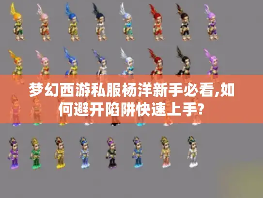 梦幻西游私服杨洋新手必看,如何避开陷阱快速上手? 梦幻西游私服杨洋新手必看,如何避开陷阱快速上手?